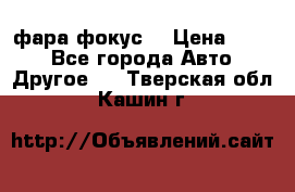 фара фокус1 › Цена ­ 500 - Все города Авто » Другое   . Тверская обл.,Кашин г.